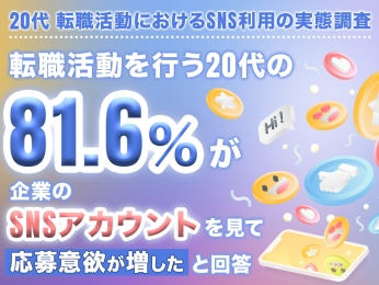 【125名に調査】転職活動を行う20代の81.6％が 企業のSNSアカウントを見て応募意欲が増したと回答